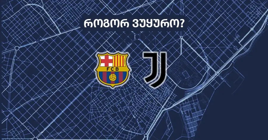 ბარსელონა-იუვენტუსი – როგორ ვუყუროთ?