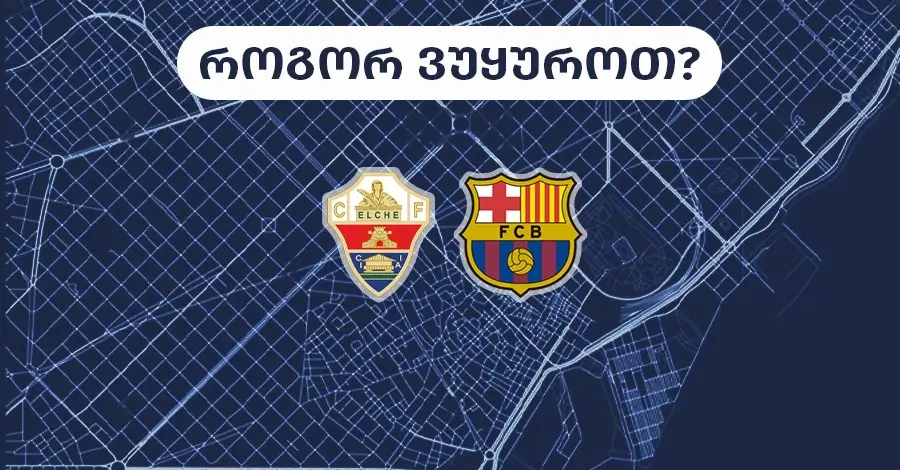 ელჩე-ბარსელონა – როგორ ვუყუროთ?